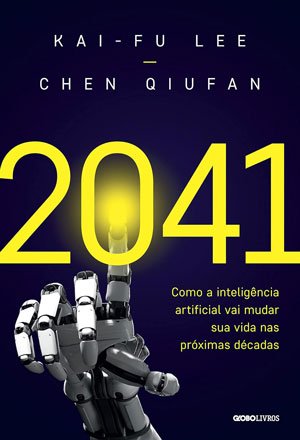 Livro 2041: Como a inteligência artificial vai mudar sua vida nas próximas décadas (Autores: Kai-Fu Lee & Chen Qiufan)